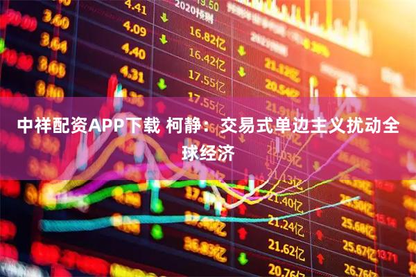 中祥配资APP下载 柯静:交易式单边主义扰动全球经济