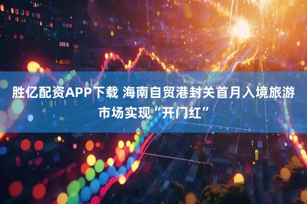 胜亿配资APP下载 海南自贸港封关首月入境旅游市场实现“开门红”