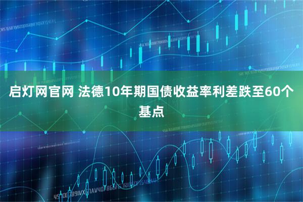 启灯网官网 法德10年期国债收益率利差跌至60个基点