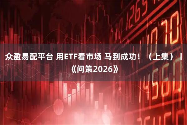 众盈易配平台 用ETF看市场 马到成功！（上集）丨《问策2026》