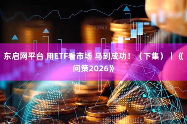 东启网平台 用ETF看市场 马到成功！（下集）丨《问策2026》