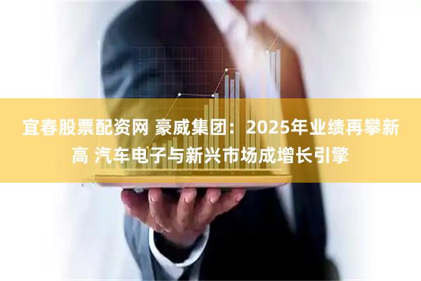 宜春股票配资网 豪威集团：2025年业绩再攀新高 汽车电子与新兴市场成增长引擎
