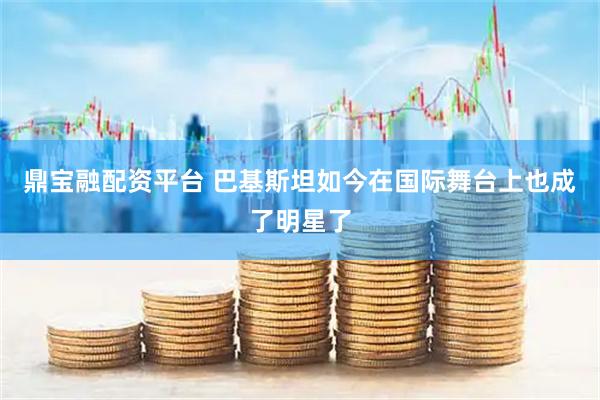 鼎宝融配资平台 巴基斯坦如今在国际舞台上也成了明星了